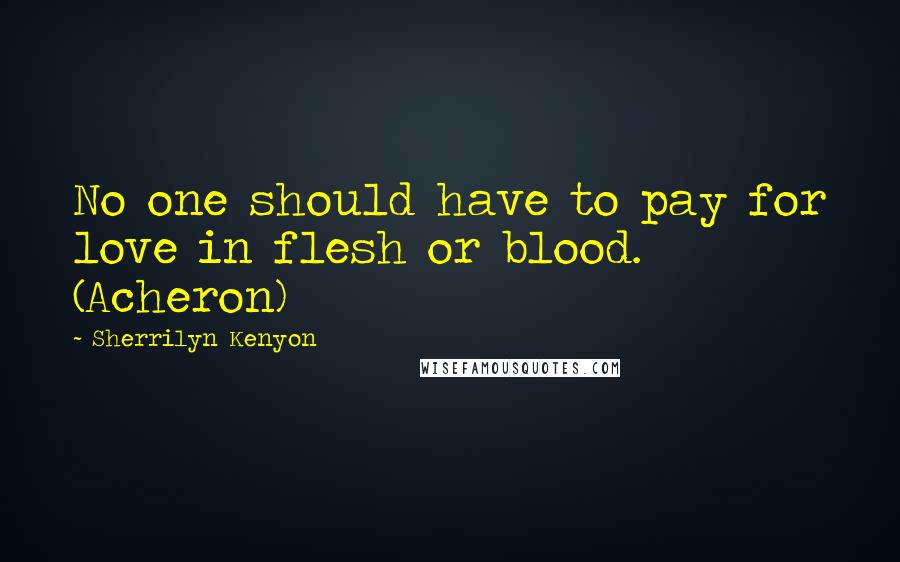 Sherrilyn Kenyon Quotes: No one should have to pay for love in flesh or blood. (Acheron)