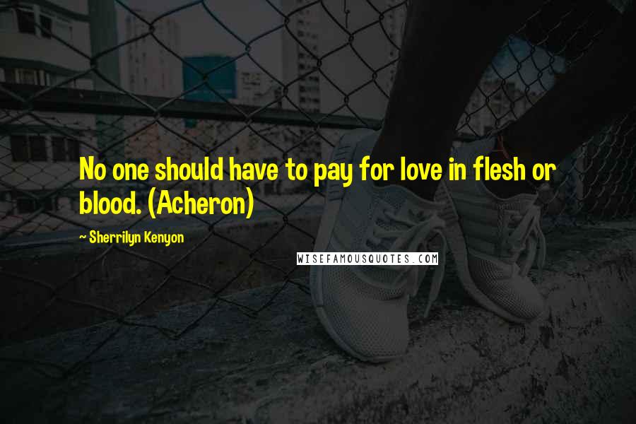 Sherrilyn Kenyon Quotes: No one should have to pay for love in flesh or blood. (Acheron)