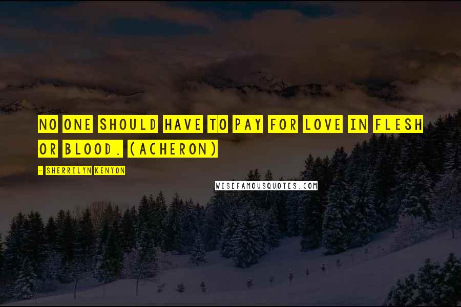 Sherrilyn Kenyon Quotes: No one should have to pay for love in flesh or blood. (Acheron)