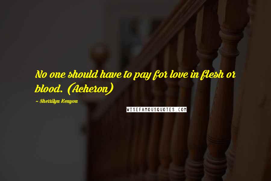 Sherrilyn Kenyon Quotes: No one should have to pay for love in flesh or blood. (Acheron)