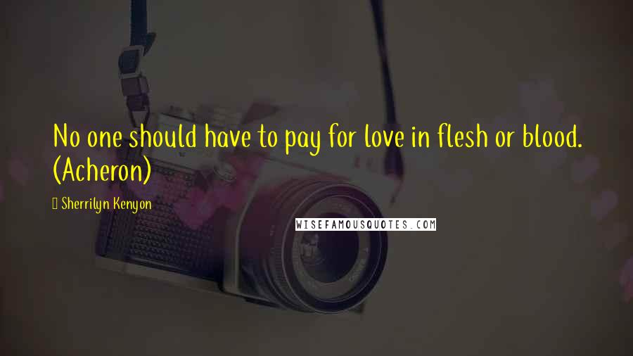 Sherrilyn Kenyon Quotes: No one should have to pay for love in flesh or blood. (Acheron)