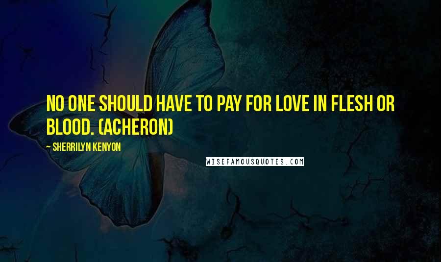 Sherrilyn Kenyon Quotes: No one should have to pay for love in flesh or blood. (Acheron)