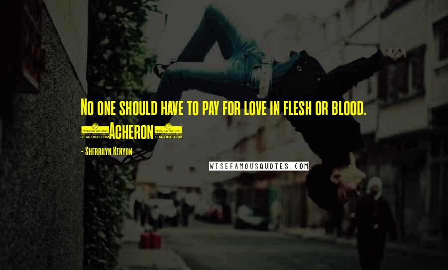 Sherrilyn Kenyon Quotes: No one should have to pay for love in flesh or blood. (Acheron)