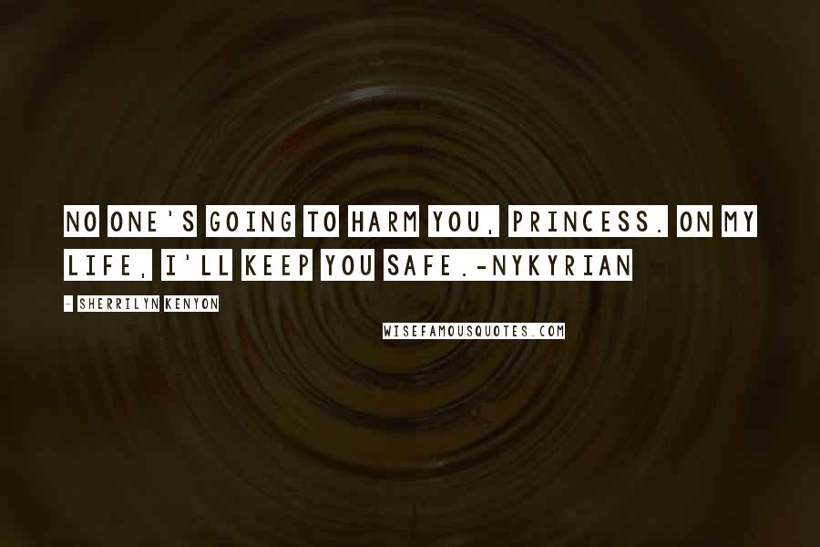 Sherrilyn Kenyon Quotes: No one's going to harm you, princess. On my life, I'll keep you safe.-Nykyrian