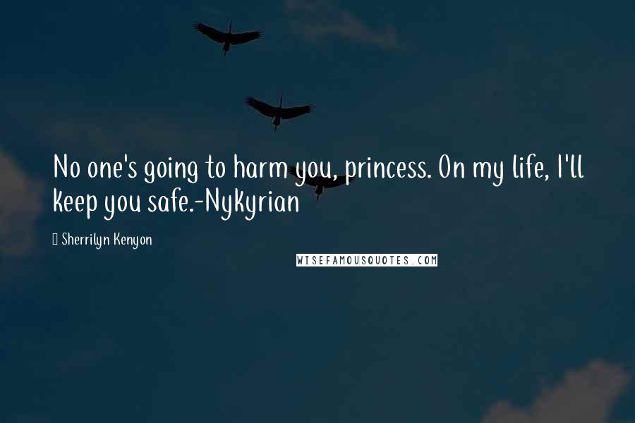 Sherrilyn Kenyon Quotes: No one's going to harm you, princess. On my life, I'll keep you safe.-Nykyrian