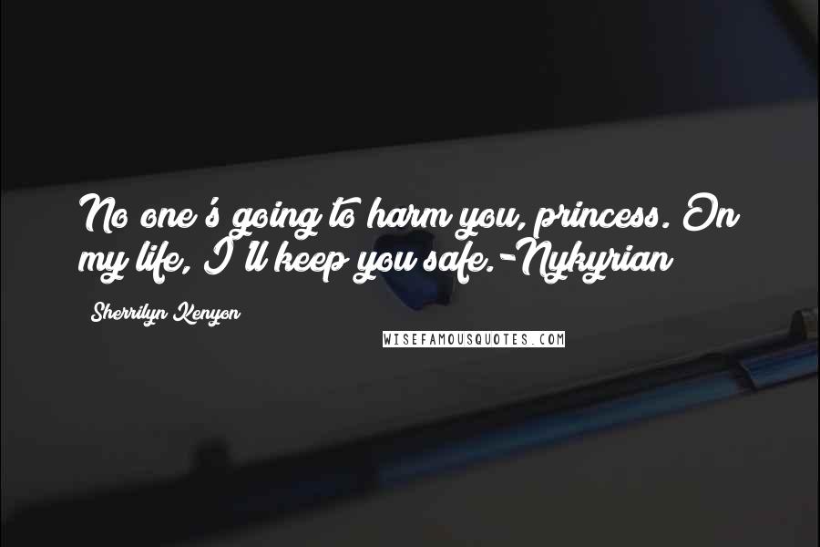 Sherrilyn Kenyon Quotes: No one's going to harm you, princess. On my life, I'll keep you safe.-Nykyrian