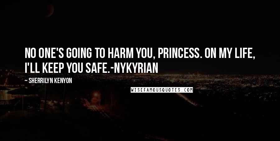 Sherrilyn Kenyon Quotes: No one's going to harm you, princess. On my life, I'll keep you safe.-Nykyrian