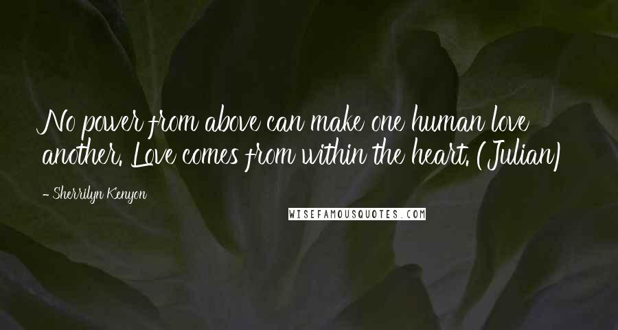 Sherrilyn Kenyon Quotes: No power from above can make one human love another. Love comes from within the heart. (Julian)