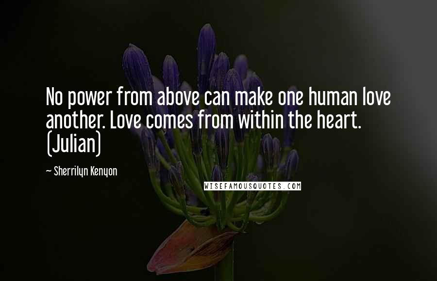 Sherrilyn Kenyon Quotes: No power from above can make one human love another. Love comes from within the heart. (Julian)