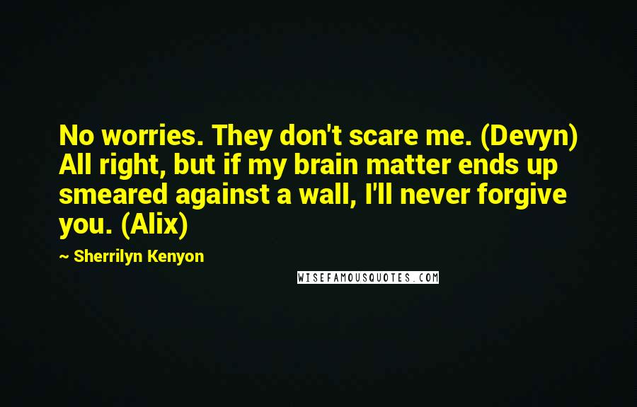 Sherrilyn Kenyon Quotes: No worries. They don't scare me. (Devyn) All right, but if my brain matter ends up smeared against a wall, I'll never forgive you. (Alix)