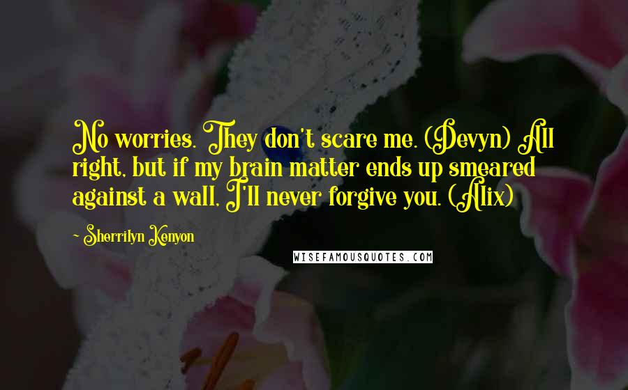 Sherrilyn Kenyon Quotes: No worries. They don't scare me. (Devyn) All right, but if my brain matter ends up smeared against a wall, I'll never forgive you. (Alix)