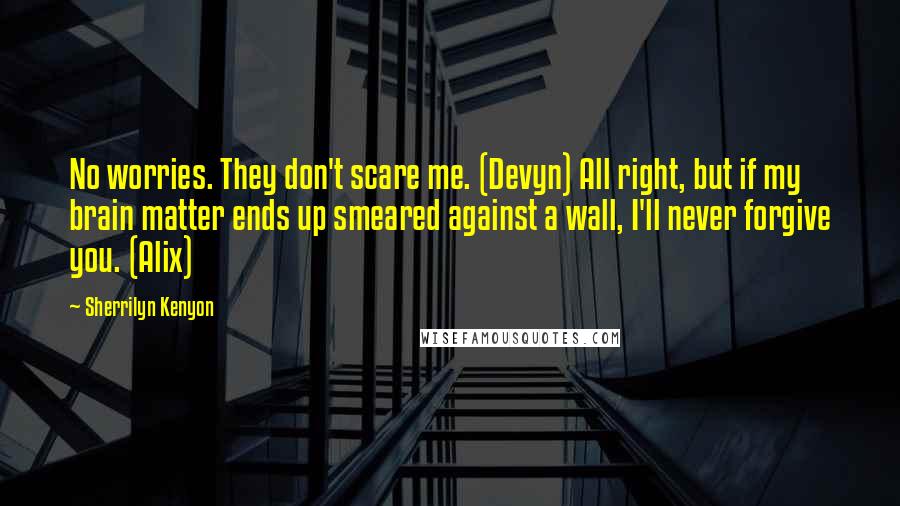 Sherrilyn Kenyon Quotes: No worries. They don't scare me. (Devyn) All right, but if my brain matter ends up smeared against a wall, I'll never forgive you. (Alix)