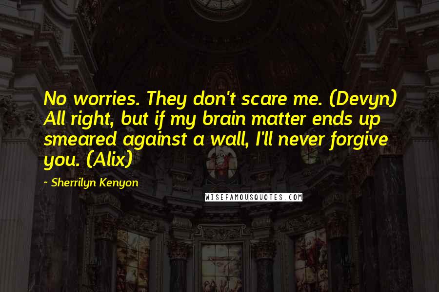 Sherrilyn Kenyon Quotes: No worries. They don't scare me. (Devyn) All right, but if my brain matter ends up smeared against a wall, I'll never forgive you. (Alix)