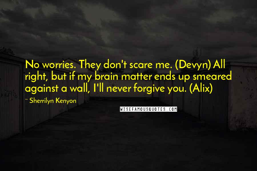 Sherrilyn Kenyon Quotes: No worries. They don't scare me. (Devyn) All right, but if my brain matter ends up smeared against a wall, I'll never forgive you. (Alix)