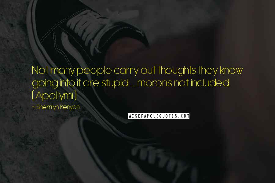 Sherrilyn Kenyon Quotes: Not many people carry out thoughts they know going into it are stupid ... morons not included. (Apollymi)