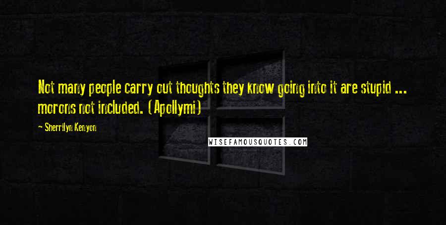 Sherrilyn Kenyon Quotes: Not many people carry out thoughts they know going into it are stupid ... morons not included. (Apollymi)