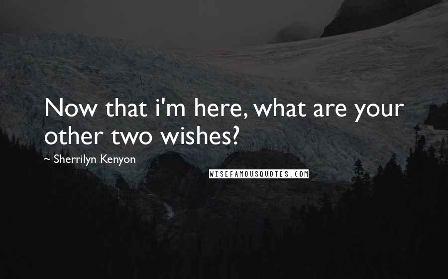 Sherrilyn Kenyon Quotes: Now that i'm here, what are your other two wishes?