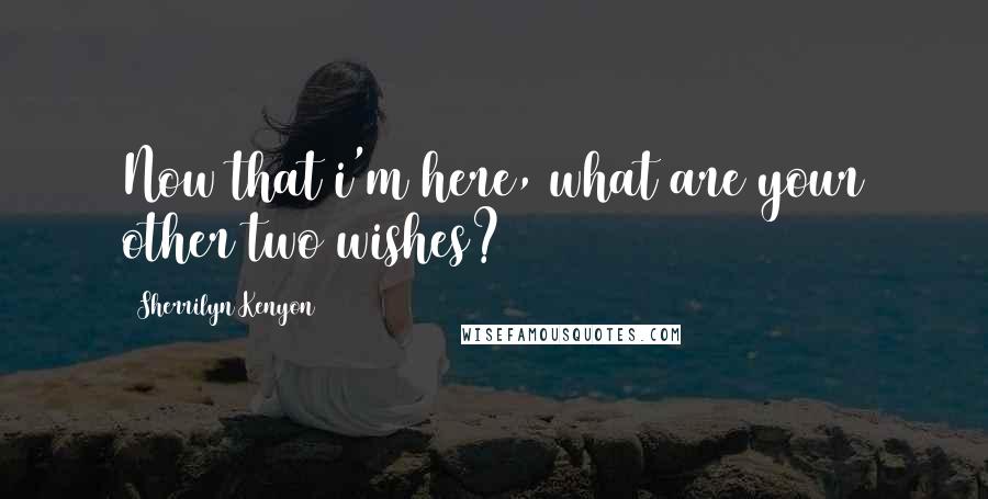 Sherrilyn Kenyon Quotes: Now that i'm here, what are your other two wishes?