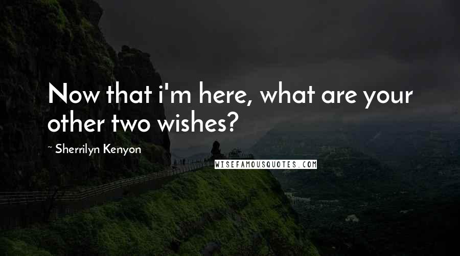 Sherrilyn Kenyon Quotes: Now that i'm here, what are your other two wishes?
