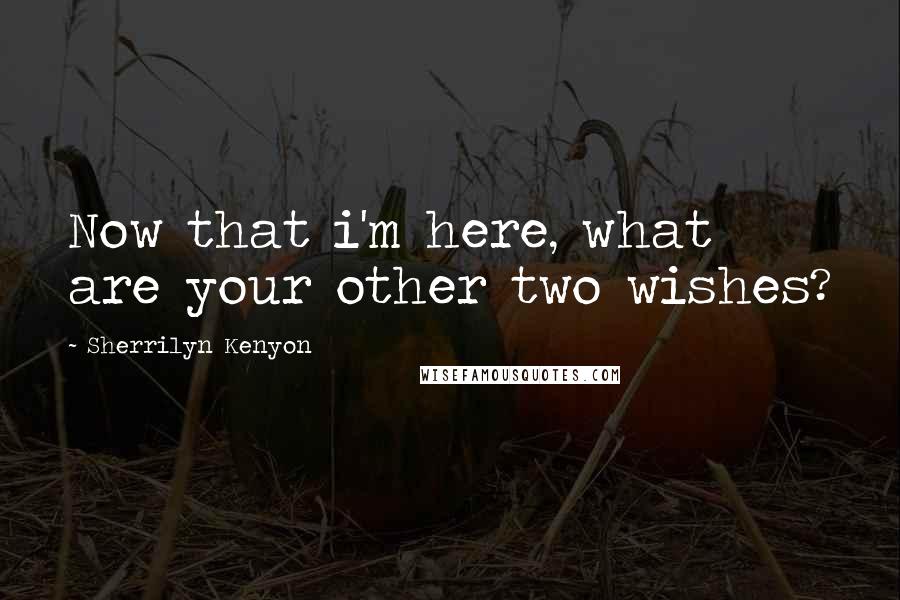 Sherrilyn Kenyon Quotes: Now that i'm here, what are your other two wishes?