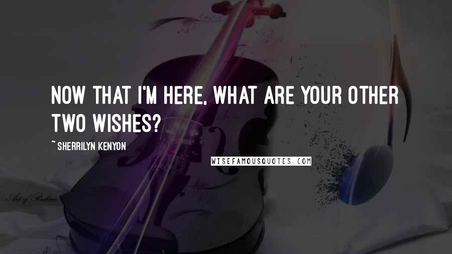 Sherrilyn Kenyon Quotes: Now that i'm here, what are your other two wishes?