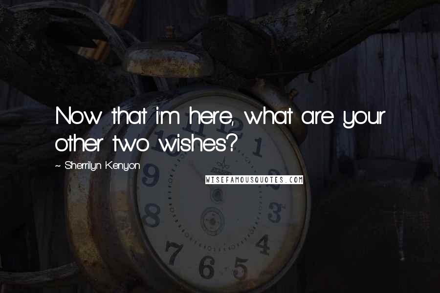 Sherrilyn Kenyon Quotes: Now that i'm here, what are your other two wishes?