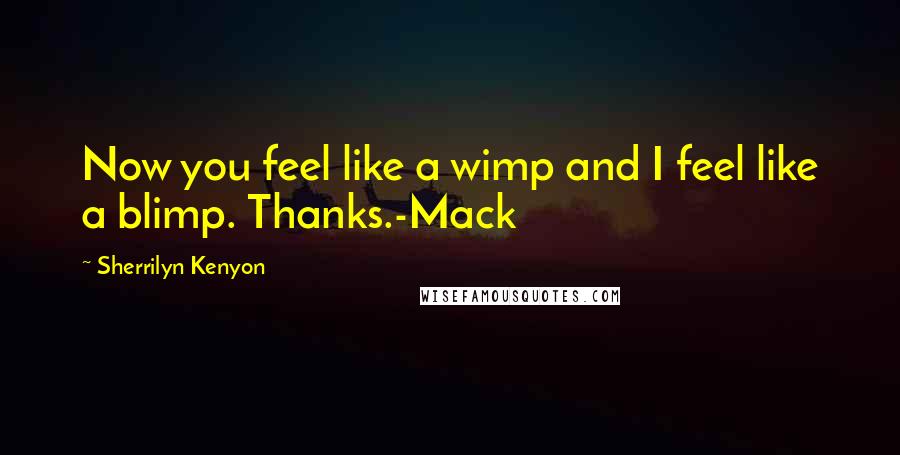 Sherrilyn Kenyon Quotes: Now you feel like a wimp and I feel like a blimp. Thanks.-Mack