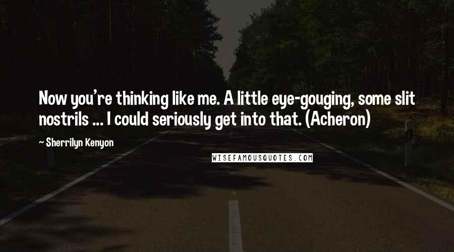 Sherrilyn Kenyon Quotes: Now you're thinking like me. A little eye-gouging, some slit nostrils ... I could seriously get into that. (Acheron)