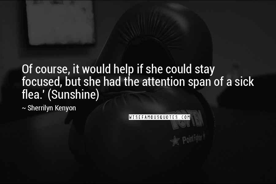 Sherrilyn Kenyon Quotes: Of course, it would help if she could stay focused, but she had the attention span of a sick flea.' (Sunshine)