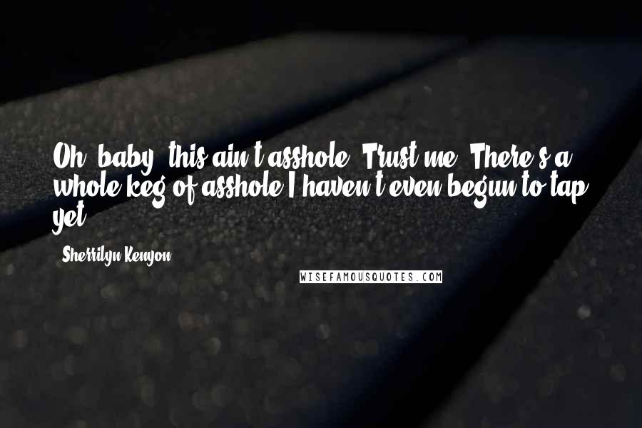 Sherrilyn Kenyon Quotes: Oh, baby, this ain't asshole. Trust me. There's a whole keg of asshole I haven't even begun to tap yet.