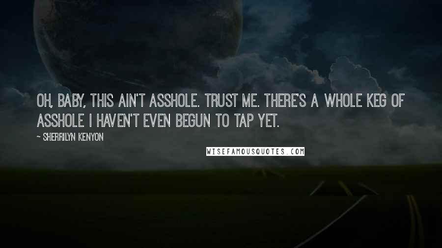 Sherrilyn Kenyon Quotes: Oh, baby, this ain't asshole. Trust me. There's a whole keg of asshole I haven't even begun to tap yet.
