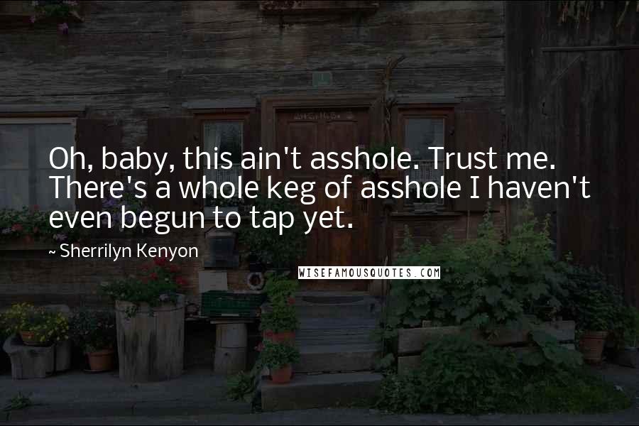 Sherrilyn Kenyon Quotes: Oh, baby, this ain't asshole. Trust me. There's a whole keg of asshole I haven't even begun to tap yet.