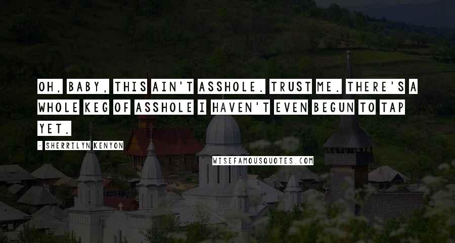 Sherrilyn Kenyon Quotes: Oh, baby, this ain't asshole. Trust me. There's a whole keg of asshole I haven't even begun to tap yet.