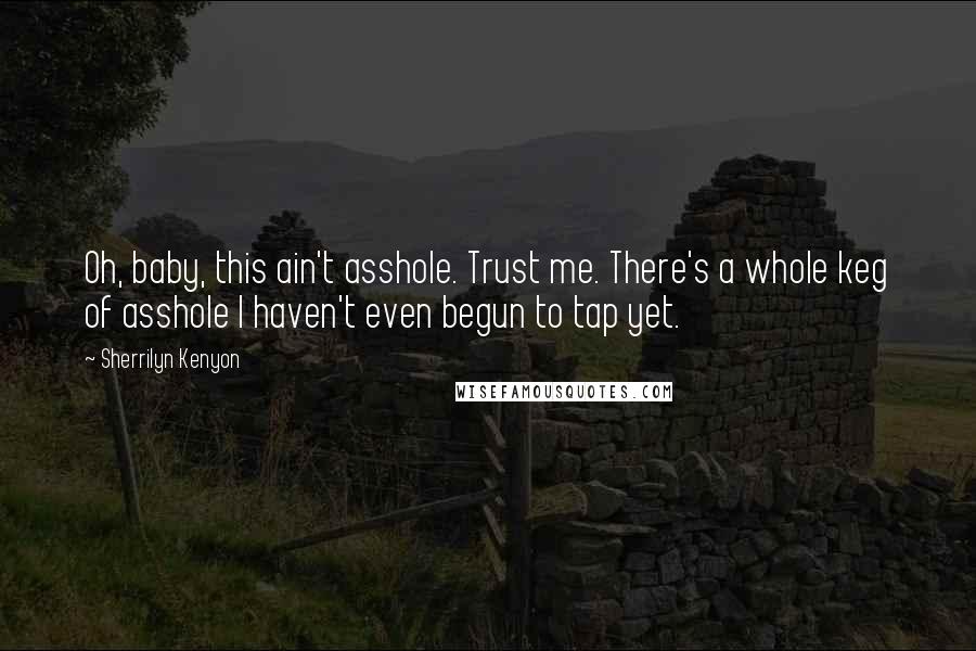 Sherrilyn Kenyon Quotes: Oh, baby, this ain't asshole. Trust me. There's a whole keg of asshole I haven't even begun to tap yet.