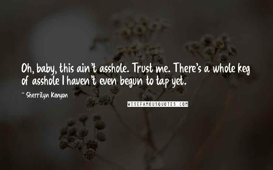 Sherrilyn Kenyon Quotes: Oh, baby, this ain't asshole. Trust me. There's a whole keg of asshole I haven't even begun to tap yet.