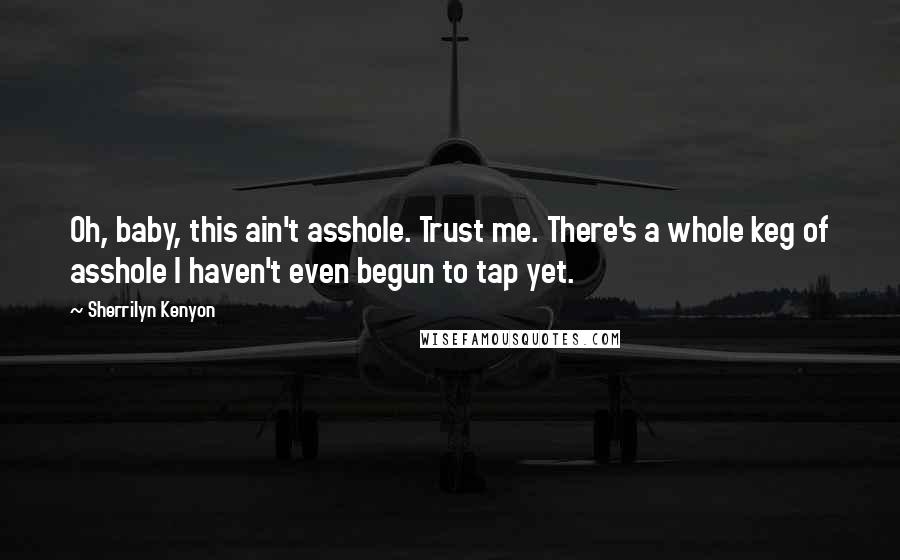 Sherrilyn Kenyon Quotes: Oh, baby, this ain't asshole. Trust me. There's a whole keg of asshole I haven't even begun to tap yet.