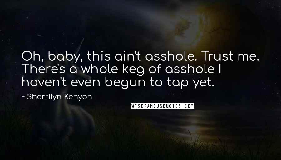 Sherrilyn Kenyon Quotes: Oh, baby, this ain't asshole. Trust me. There's a whole keg of asshole I haven't even begun to tap yet.