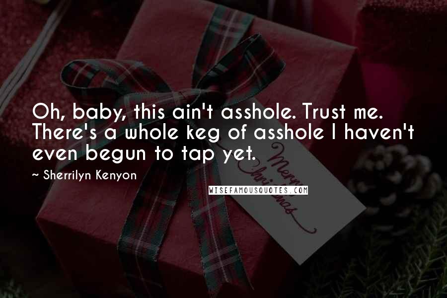 Sherrilyn Kenyon Quotes: Oh, baby, this ain't asshole. Trust me. There's a whole keg of asshole I haven't even begun to tap yet.