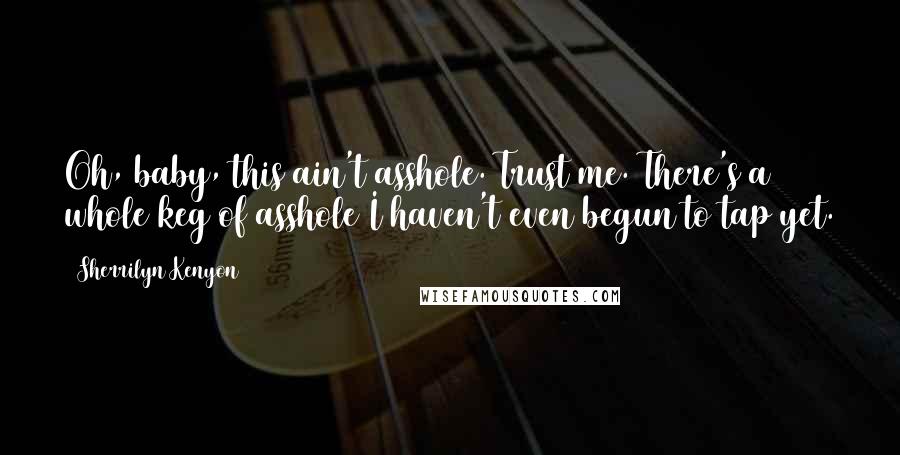 Sherrilyn Kenyon Quotes: Oh, baby, this ain't asshole. Trust me. There's a whole keg of asshole I haven't even begun to tap yet.