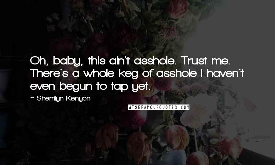 Sherrilyn Kenyon Quotes: Oh, baby, this ain't asshole. Trust me. There's a whole keg of asshole I haven't even begun to tap yet.