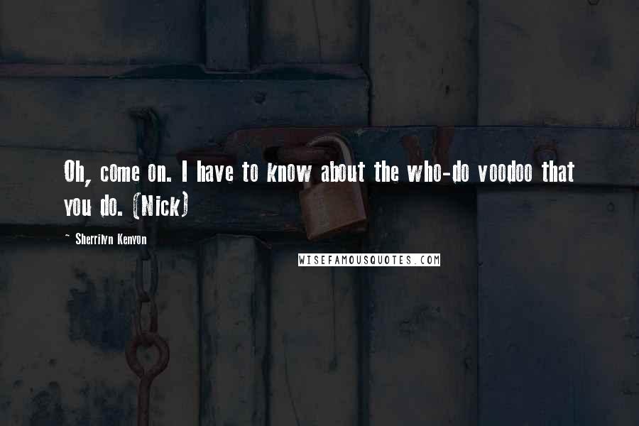 Sherrilyn Kenyon Quotes: Oh, come on. I have to know about the who-do voodoo that you do. (Nick)