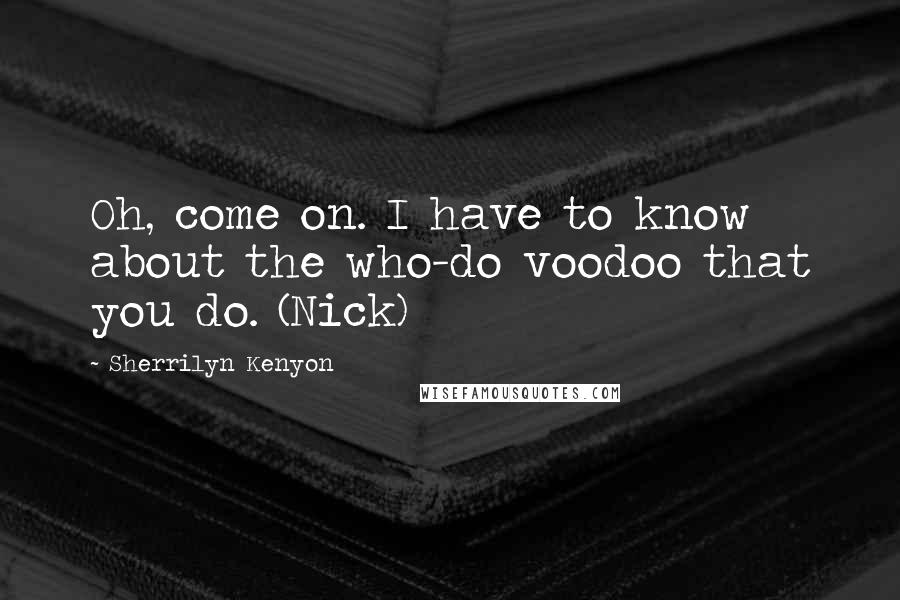 Sherrilyn Kenyon Quotes: Oh, come on. I have to know about the who-do voodoo that you do. (Nick)
