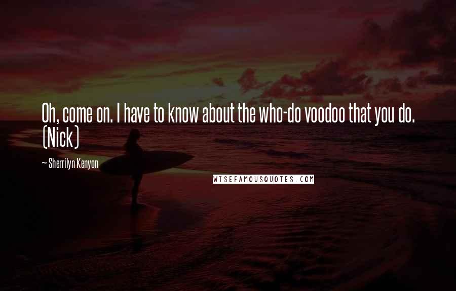 Sherrilyn Kenyon Quotes: Oh, come on. I have to know about the who-do voodoo that you do. (Nick)