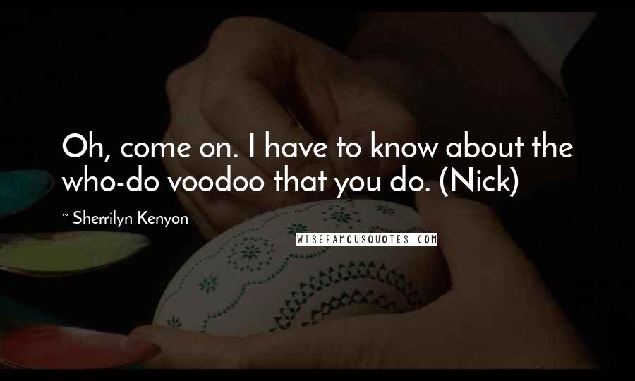 Sherrilyn Kenyon Quotes: Oh, come on. I have to know about the who-do voodoo that you do. (Nick)