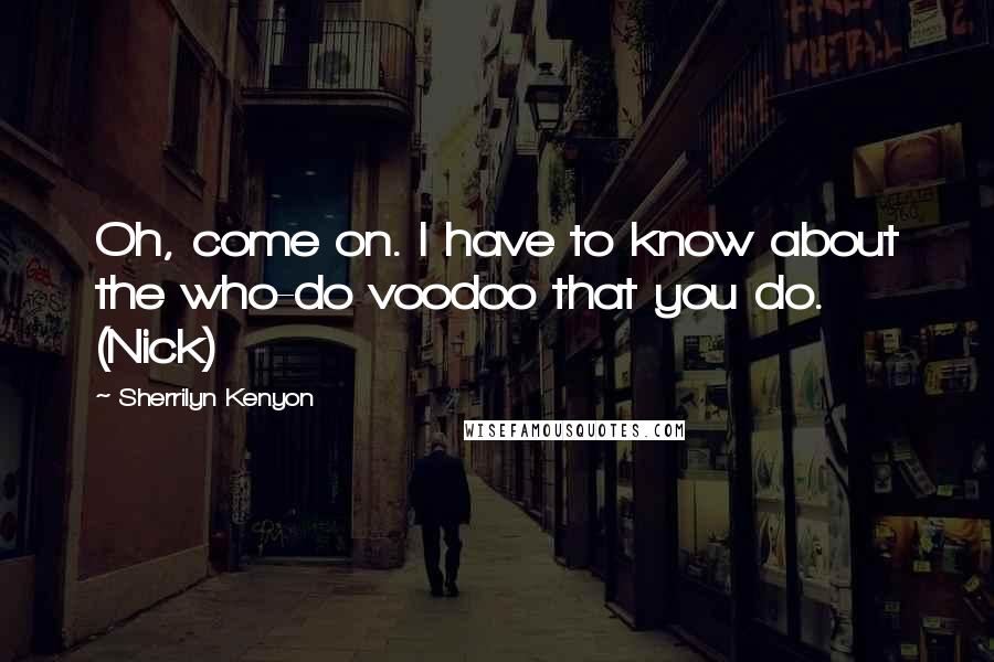 Sherrilyn Kenyon Quotes: Oh, come on. I have to know about the who-do voodoo that you do. (Nick)