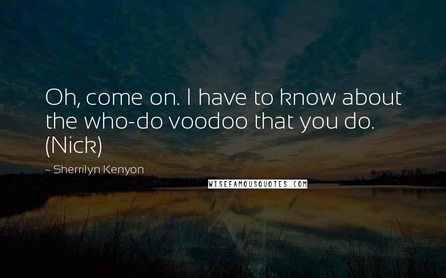 Sherrilyn Kenyon Quotes: Oh, come on. I have to know about the who-do voodoo that you do. (Nick)