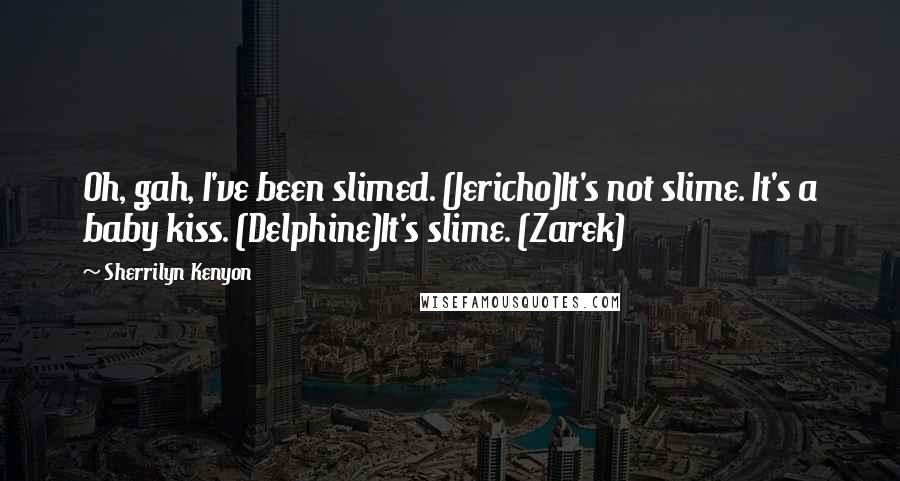 Sherrilyn Kenyon Quotes: Oh, gah, I've been slimed. (Jericho)It's not slime. It's a baby kiss. (Delphine)It's slime. (Zarek)