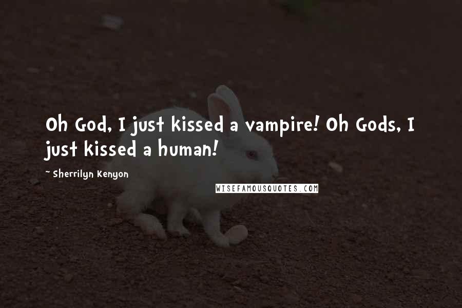 Sherrilyn Kenyon Quotes: Oh God, I just kissed a vampire! Oh Gods, I just kissed a human!