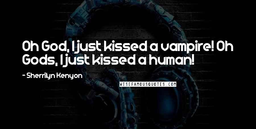 Sherrilyn Kenyon Quotes: Oh God, I just kissed a vampire! Oh Gods, I just kissed a human!