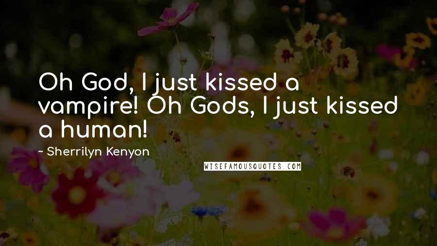 Sherrilyn Kenyon Quotes: Oh God, I just kissed a vampire! Oh Gods, I just kissed a human!